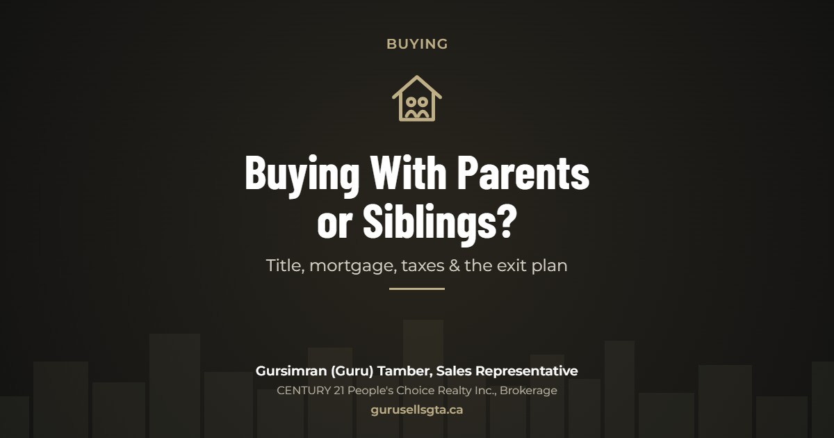 Buying With Parents or Siblings?: Title, mortgage, taxes & the exit plan. Gursimran (Guru) Tamber, CENTURY 21 People's Choice Realty Inc., Brokerage
